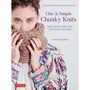 Chic & Simple Chunky Knits: For Arm Knitting, Needles & Crochet: Make Elegant Scarves, Bags, Caps, Blankets and More! (Includes 23 Projects) - Eriko T imagine