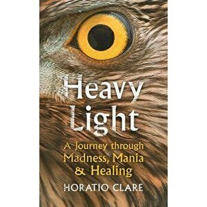 Heavy Light. A Journey Through Madness, Mania and Healing - Horatio Clare imagine