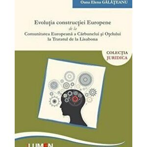 Evolutia constructiei Europene de la Comunitatea Europeana a carbunelui si Otelului la Tratatul de la Lisabona - Oana Elena Galateanu imagine