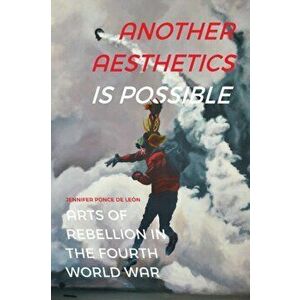 Another Aesthetics Is Possible: Arts of Rebellion in the Fourth World War, Paperback - Jennifer Ponce de León imagine