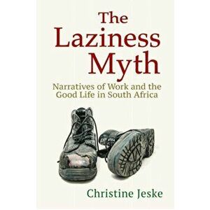 The Laziness Myth: Narratives of Work and the Good Life in South Africa, Paperback - Christine Jeske imagine
