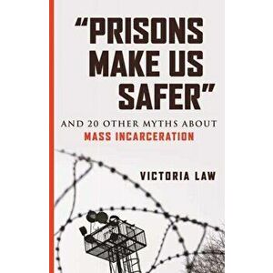 "Prisons Make Us Safer": And 20 Other Myths about Mass Incarceration, Paperback - Victoria Law imagine