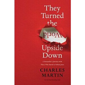 They Turned the World Upside Down: A Storyteller's Journey with Those Who Dared to Follow Jesus, Hardcover - Charles Martin imagine