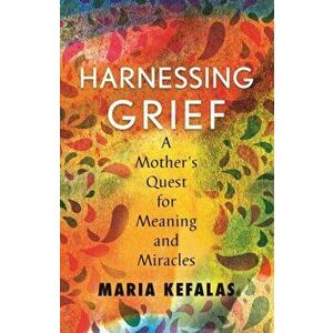 Harnessing Grief: A Mother's Quest for Meaning and Miracles, Hardcover - Maria J. Kefalas imagine