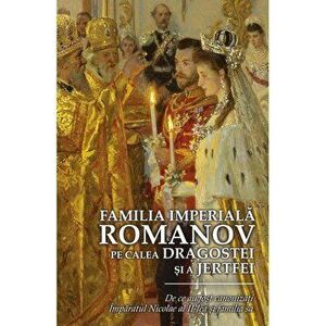 Familia Imperiala Romanov. Pe calea dragostei si a jertfei - *** imagine
