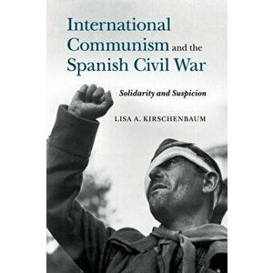 International Communism and the Spanish Civil War: Solidarity and Suspicion, Paperback - Lisa a. Kirschenbaum imagine