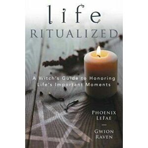 Life Ritualized: A Witch's Guide to Honoring Life's Important Moments, Paperback - Phoenix Lefae imagine