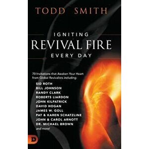 Igniting Revival Fire Everyday: 70 Invitations that Awaken Your Heart from Global Revivalists including Randy Clark, David Hogan, James W. Goll, John imagine