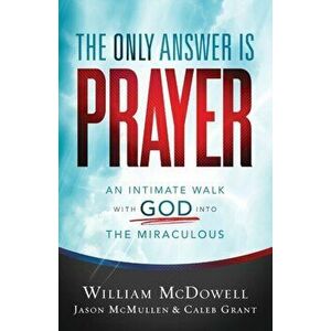 The Only Answer Is Prayer: An Intimate Walk with God Into the Miraculous, Paperback - William McDowell imagine