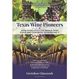 Texas Wine Pioneers: How Texas Upset the World Wine Stage and Continues to Redefine It, Hardcover - Gretchen Glasscock imagine