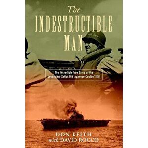 The Indestructible Man: The Incredible True Story of the Legendary Sailor the Japanese Couldn't Kill, Hardcover - Don Keith imagine