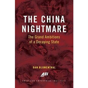 The China Nightmare: The Grand Ambitions of a Decaying State, Paperback - Dan Blumenthal imagine
