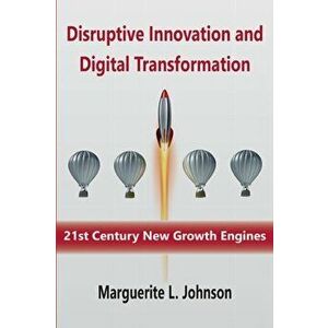 Disruptive Innovation and Digital Transformation: 21st Century New Growth Engines, Paperback - Marguerite L. Johnson imagine