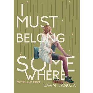 I Must Belong Somewhere: Poetry and Prose, Paperback - Dawn Lanuza imagine