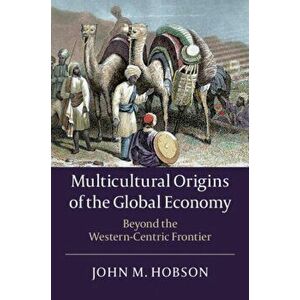 Multicultural Origins of the Global Economy: Beyond the Western-Centric Frontier, Paperback - John M. Hobson imagine