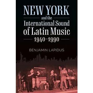 New York and the International Sound of Latin Music, 1940-1990, Paperback - Benjamin Lapidus imagine