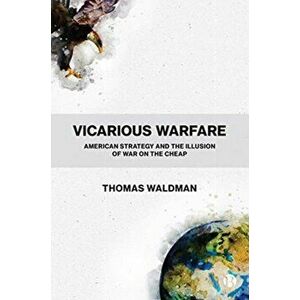 Vicarious Warfare: American Strategy and the Illusion of War on the Cheap, Hardcover - Thomas Waldman imagine