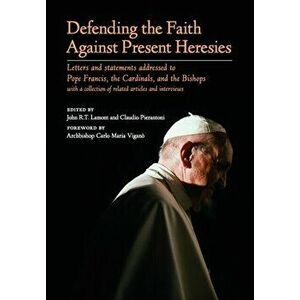 Defending the Faith Against Present Heresies: Letters and Statements Addressed to Pope Francis, the Cardinals, and the Bishops with a collection of re imagine