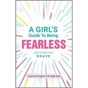 A Girl's Guide to Being Fearless: How to Find Your Brave, Paperback - Suzie Lavington imagine