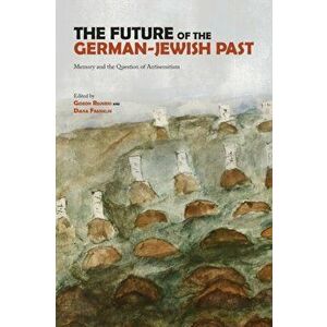 The Future of the German-Jewish Past: Memory and the Question of Antisemitism, Paperback - Gideon Reuveni imagine