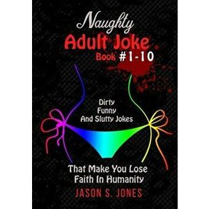 Naughty Adult Joke Book #1-10: Dirty, Funny And Slutty Jokes That Make You Lose Faith In Humanity, Paperback - Jason S. Jones imagine
