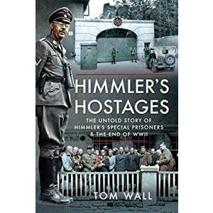 Himmler's Hostages: The Untold Story of Himmler's Special Prisoners and the End of WWII, Hardcover - Tom Wall imagine