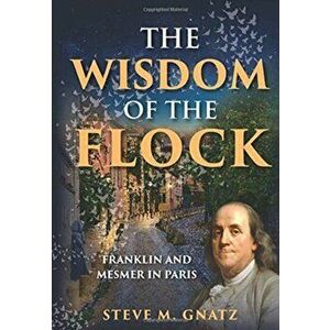 The Wisdom of the Flock: Franklin and Mesmer in Paris, Hardcover - Steve M. Gnatz imagine