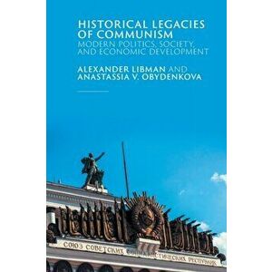 Historical Legacies of Communism: Modern Politics, Society, and Economic Development, Paperback - Alexander Libman imagine