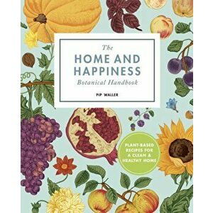 The Home and Happiness Botanical Handbook: Plant-Based Recipes for a Clean and Healthy Home, Paperback - Pip Waller imagine