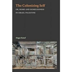 The Colonizing Self: Or, Home and Homelessness in Israel/Palestine, Paperback - Hagar Kotef imagine