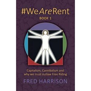 #WeAreRent Book 1: Capitalism, Cannibalism and why we must outlaw Free Riding, Paperback - Fred Harrison imagine