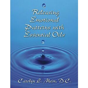 Releasing Emotional Patterns with Essential Oils, Paperback - Carolyn L. Mein imagine