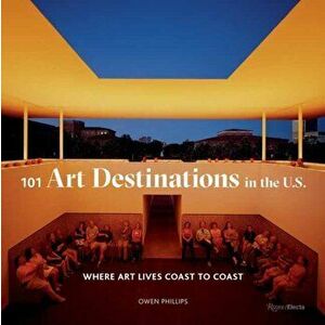 101 Art Destinations in the U.S: Where Art Lives Coast to Coast, Hardcover - Owen Phillips imagine