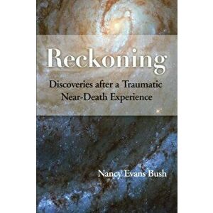 Reckoning: Discoveries after a Traumatic Near-Death Experience, Paperback - Nancy Evans Bush imagine