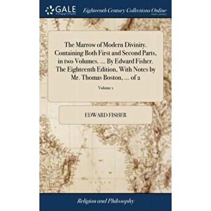 The Marrow of Modern Divinity. Containing Both First and Second Parts, in two Volumes. ... By Edward Fisher. The Eighteenth Edition, With Notes by Mr. imagine