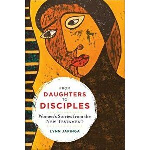 From Daughters to Disciples: Women's Stories from the New Testament, Paperback - Lynn Japinga imagine