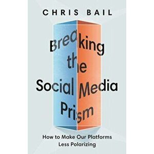 Breaking the Social Media Prism: How to Make Our Platforms Less Polarizing, Hardcover - Chris Bail imagine