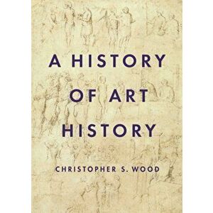 A History of Art History, Paperback - Christopher S. Wood imagine