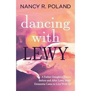 Dancing with Lewy: A Father - Daughter Dance, Before and After Lewy Body Dementia Came to Live with Us, Paperback - Nancy R. Poland imagine