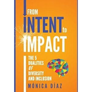 From INTENT to IMPACT: The 5 Dualities of Diversity and Inclusion, Hardcover - Monica Diaz imagine
