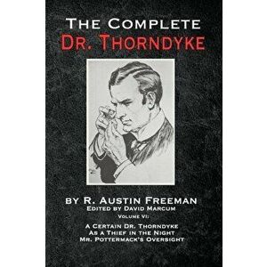 The Complete Dr. Thorndyke - Volume VI: A Certain Dr. Thorndyke, As a Thief in the Night and Mr. Pottermack's Oversight - R. Austin Freeman imagine