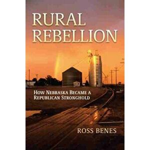 Rural Rebellion: How Nebraska Became a Republican Stronghold, Hardcover - Ross Benes imagine