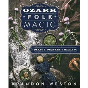 Ozark Folk Magic: Plants, Prayers & Healing, Paperback - Brandon Weston imagine