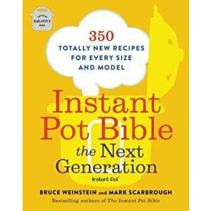 Instant Pot Bible: The Next Generation: 350 Totally New Recipes for Every Size and Model, Paperback - Bruce Weinstein imagine