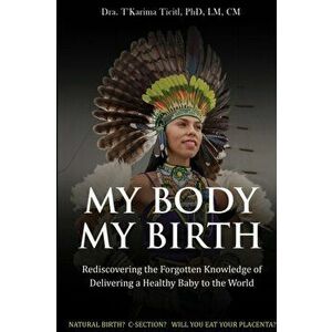 My Body, My Birth: Rediscovering the Forgotten Knowledge of Delivering a Healthy Baby to the World, Paperback - LM Ticitl imagine