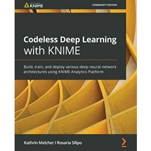 Codeless Deep Learning with KNIME: Build, train, and deploy various deep neural network architectures using KNIME Analytics Platform - Kathrin Melcher imagine