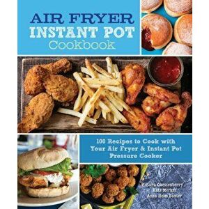 Air Fryer Instant Pot Cookbook: 100 Recipes to Cook with Your Air Fryer & Instant Pot Pressure Cooker, Hardcover - Sara Quessenberry imagine