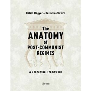 The Anatomy of Post-Communist Regimes: A Conceptual Framework, Paperback - Balint Magyar imagine