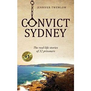 Convict Sydney: The real-life stories of 32 prisoners, Paperback - Jennifer Twemlow imagine