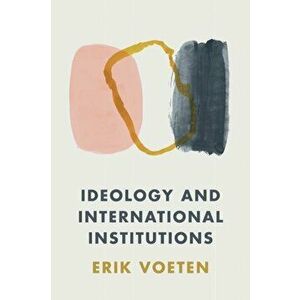 Ideology and International Institutions, Paperback - Erik Voeten imagine